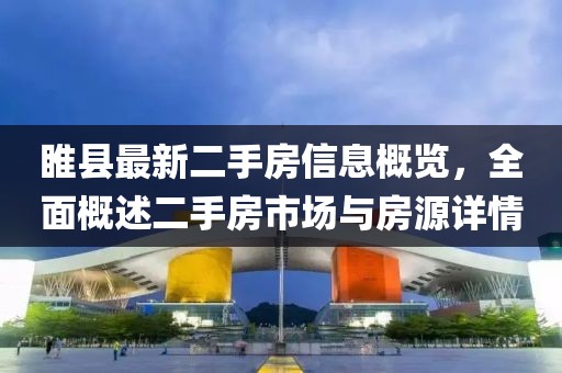 睢縣最新二手房信息概覽，全面概述二手房市場與房源詳情