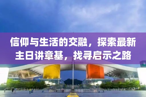 信仰與生活的交融，探索最新主日講章基，找尋啟示之路