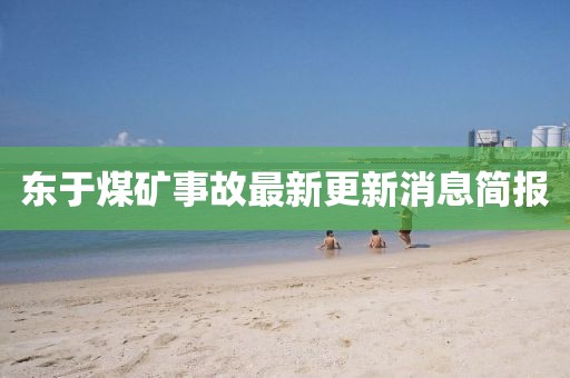 東于煤礦事故最新更新消息簡(jiǎn)報(bào)
