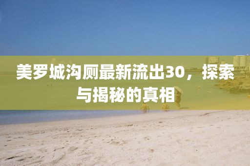 美羅城溝廁最新流出30，探索與揭秘的真相