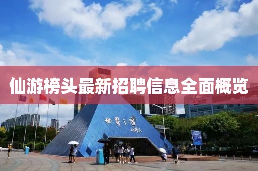 仙游榜頭最新招聘信息全面概覽