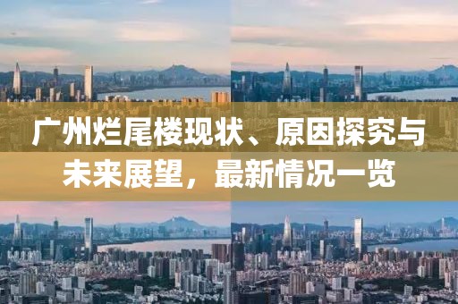 廣州爛尾樓現(xiàn)狀、原因探究與未來(lái)展望，最新情況一覽
