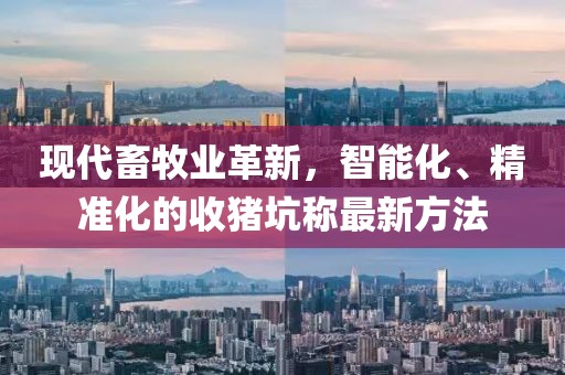 現(xiàn)代畜牧業(yè)革新，智能化、精準化的收豬坑稱最新方法