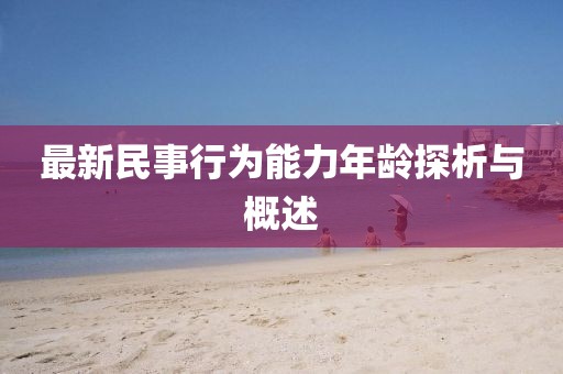 最新民事行為能力年齡探析與概述