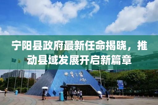 寧陽縣政府最新任命揭曉，推動縣域發(fā)展開啟新篇章
