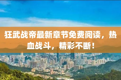 狂武戰(zhàn)帝最新章節(jié)免費閱讀，熱血戰(zhàn)斗，精彩不斷！