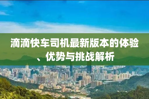 滴滴快車司機最新版本的體驗、優(yōu)勢與挑戰(zhàn)解析
