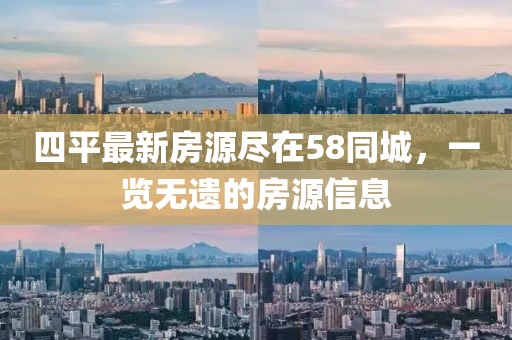 四平最新房源盡在58同城，一覽無遺的房源信息