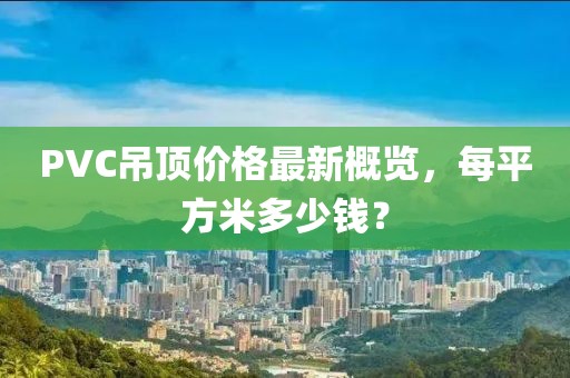 PVC吊頂價格最新概覽，每平方米多少錢？