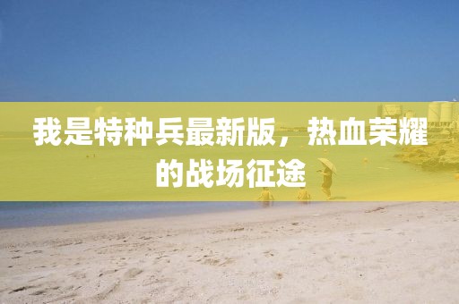 我是特種兵最新版，熱血榮耀的戰(zhàn)場(chǎng)征途