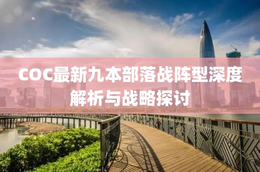 COC最新九本部落戰(zhàn)陣型深度解析與戰(zhàn)略探討