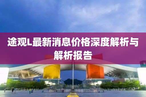 途觀L最新消息價格深度解析與解析報告