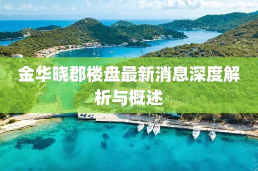 金華曉郡樓盤最新消息深度解析與概述