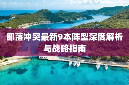 部落沖突最新9本陣型深度解析與戰(zhàn)略指南