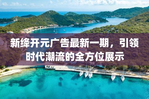 新絳開元廣告最新一期，引領(lǐng)時(shí)代潮流的全方位展示