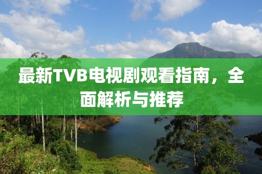 最新TVB電視劇觀看指南，全面解析與推薦