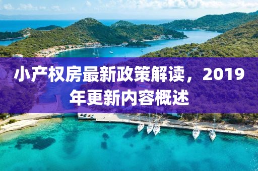 小產(chǎn)權(quán)房最新政策解讀，2019年更新內(nèi)容概述