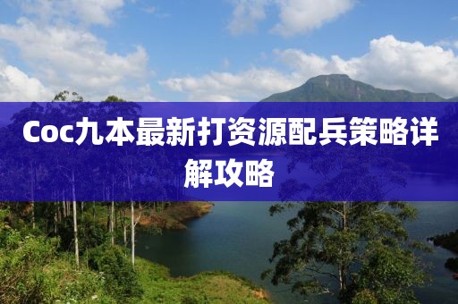 Coc九本最新打資源配兵策略詳解攻略