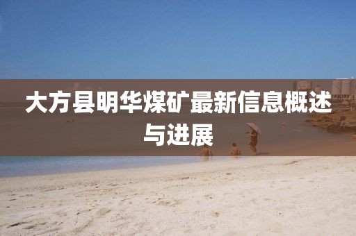 大方縣明華煤礦最新信息概述與進(jìn)展