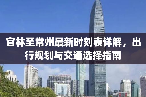 官林至常州最新時刻表詳解，出行規(guī)劃與交通選擇指南