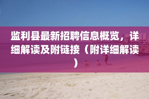 監(jiān)利縣最新招聘信息概覽，詳細(xì)解讀及附鏈接（附詳細(xì)解讀）