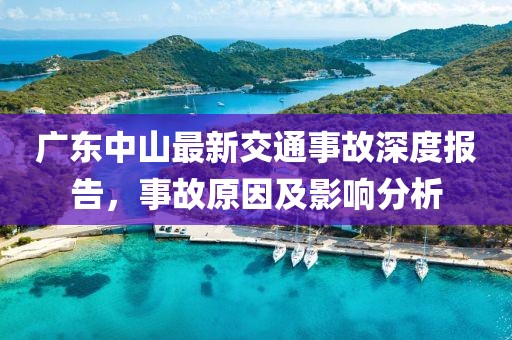 廣東中山最新交通事故深度報告，事故原因及影響分析