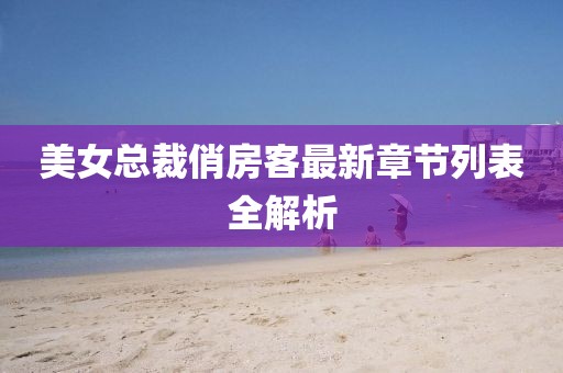 美女總裁俏房客最新章節(jié)列表全解析