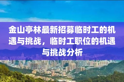 金山亭林最新招募臨時工的機(jī)遇與挑戰(zhàn)，臨時工職位的機(jī)遇與挑戰(zhàn)分析