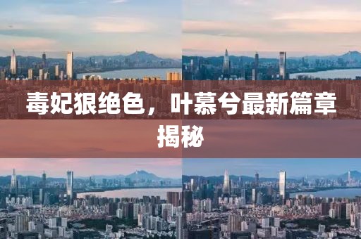 毒妃狠絕色，葉慕兮最新篇章揭秘