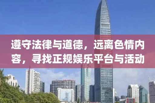 遵守法律與道德，遠(yuǎn)離色情內(nèi)容，尋找正規(guī)娛樂平臺與活動