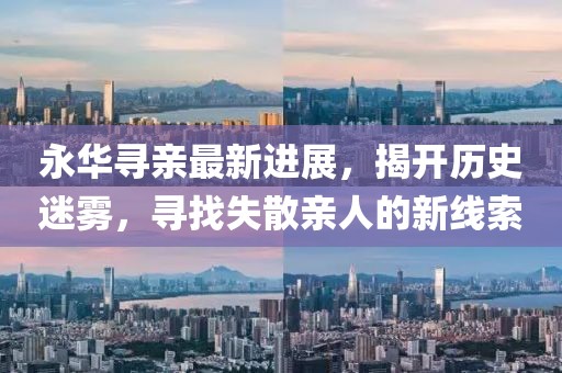 永華尋親最新進展，揭開歷史迷霧，尋找失散親人的新線索