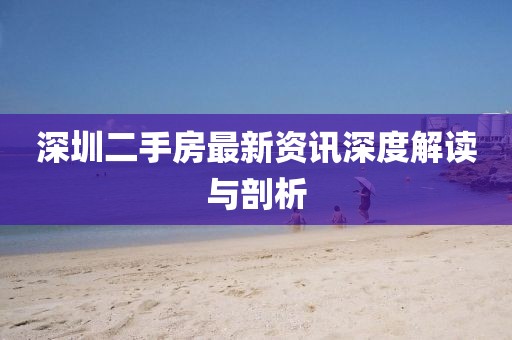 深圳二手房最新資訊深度解讀與剖析