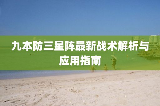 九本防三星陣最新戰(zhàn)術(shù)解析與應(yīng)用指南