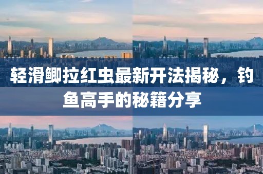 輕滑鯽拉紅蟲最新開法揭秘，釣魚高手的秘籍分享