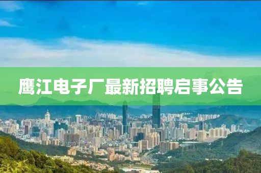 鷹江電子廠最新招聘啟事公告