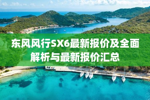 東風(fēng)風(fēng)行SX6最新報(bào)價(jià)及全面解析與最新報(bào)價(jià)匯總