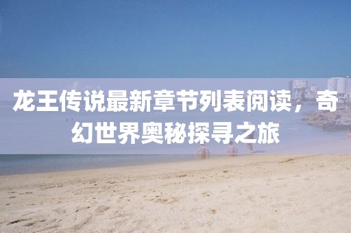 龍王傳說最新章節(jié)列表閱讀，奇幻世界奧秘探尋之旅