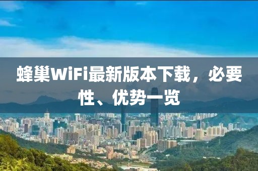 蜂巢WiFi最新版本下載，必要性、優(yōu)勢(shì)一覽