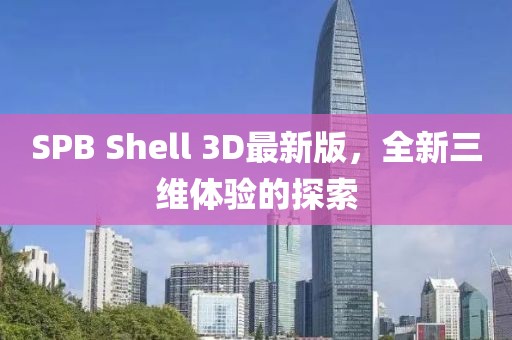 SPB Shell 3D最新版，全新三維體驗的探索