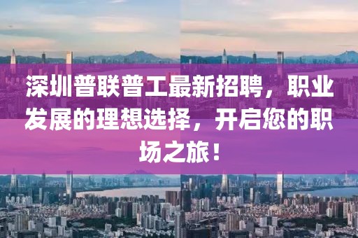 深圳普聯(lián)普工最新招聘，職業(yè)發(fā)展的理想選擇，開啟您的職場(chǎng)之旅！