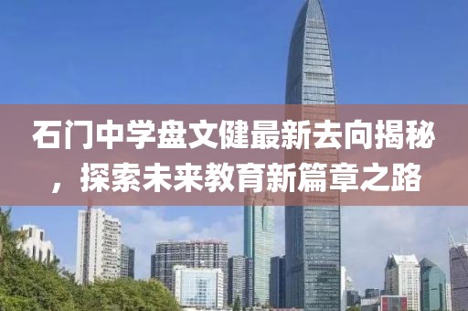 石門中學(xué)盤文健最新去向揭秘，探索未來教育新篇章之路