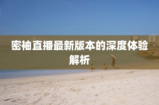 密袖直播最新版本的深度體驗解析