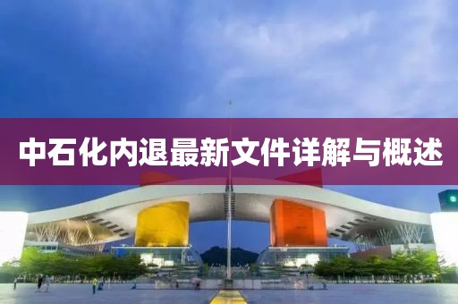 中石化內退最新文件詳解與概述