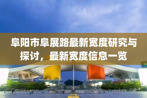 阜陽市阜展路最新寬度研究與探討，最新寬度信息一覽