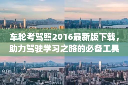 車輪考駕照2016最新版下載，助力駕駛學(xué)習(xí)之路的必備工具