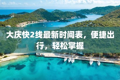 大慶快2線最新時(shí)間表，便捷出行，輕松掌握