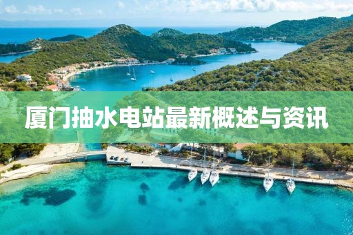 廈門抽水電站最新概述與資訊