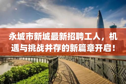 永城市新城最新招聘工人，機(jī)遇與挑戰(zhàn)并存的新篇章開啟！