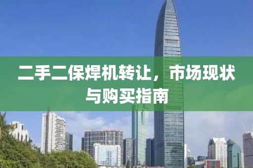 二手二保焊機轉(zhuǎn)讓，市場現(xiàn)狀與購買指南