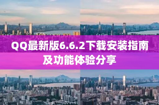 QQ最新版6.6.2下載安裝指南及功能體驗(yàn)分享